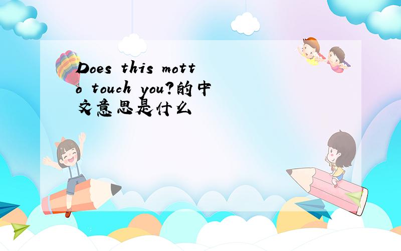Does this motto touch you?的中文意思是什么