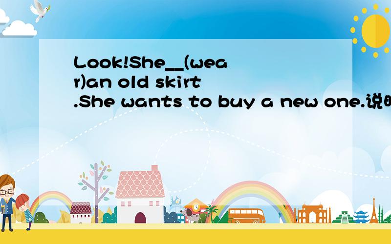 Look!She__(wear)an old skirt.She wants to buy a new one.说明理由