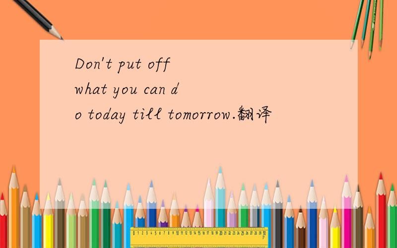 Don't put off what you can do today till tomorrow.翻译