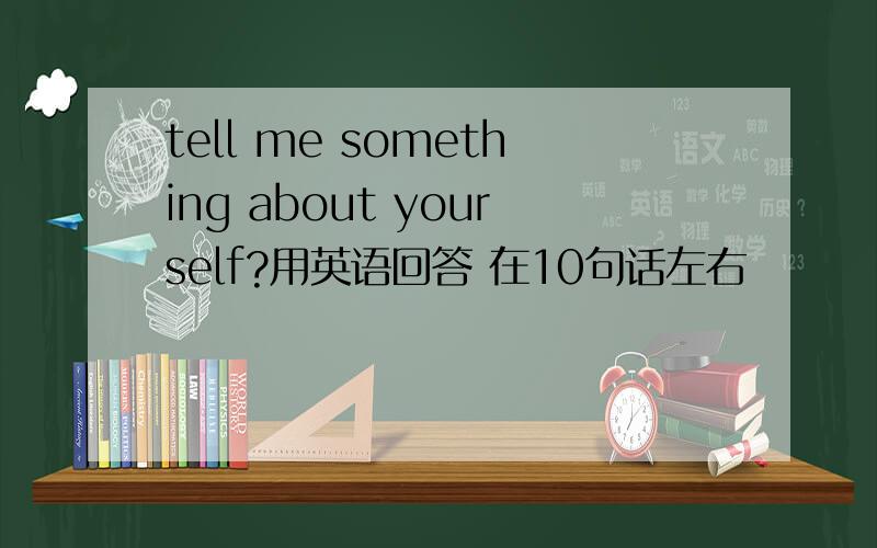 tell me something about yourself?用英语回答 在10句话左右