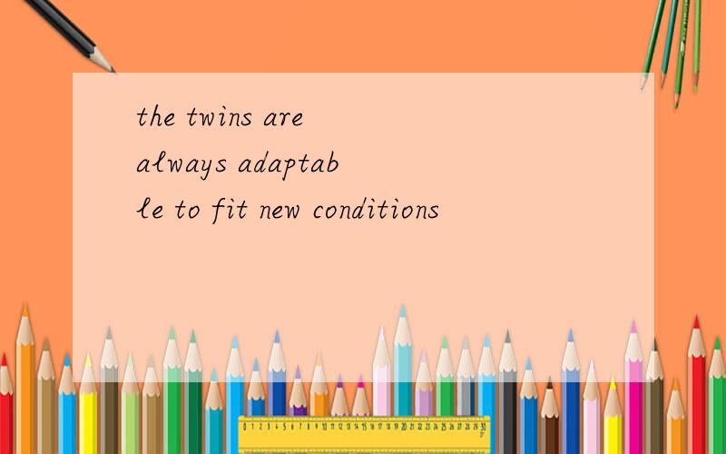 the twins are always adaptable to fit new conditions