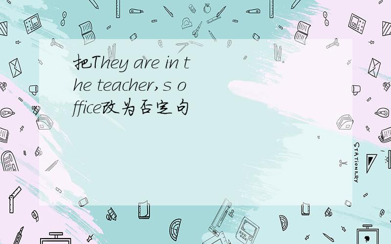 把They are in the teacher,s office改为否定句