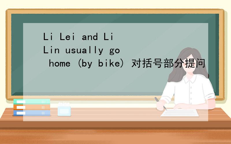 Li Lei and Li Lin usually go home (by bike) 对括号部分提问