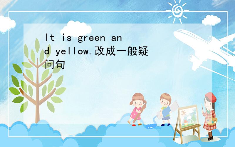 It is green and yellow.改成一般疑问句