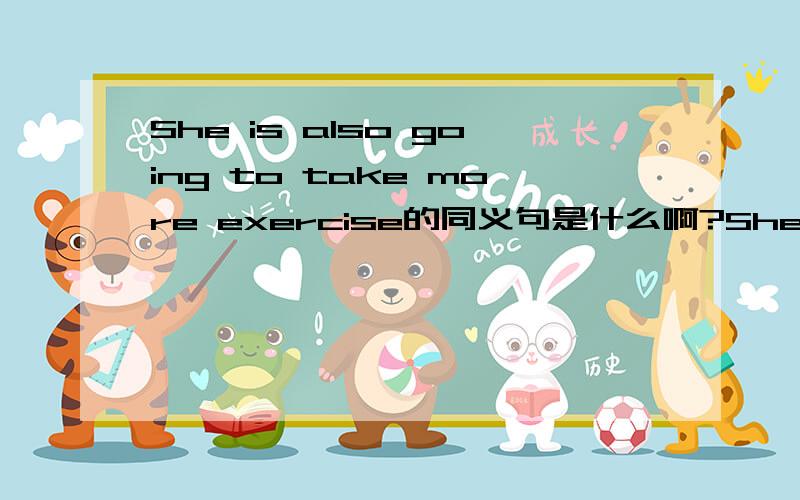 She is also going to take more exercise的同义句是什么啊?She is also going to take more exercise它后面有四个空=She is also going to —— ——- —— ——-.还有,组建用英语怎么说.