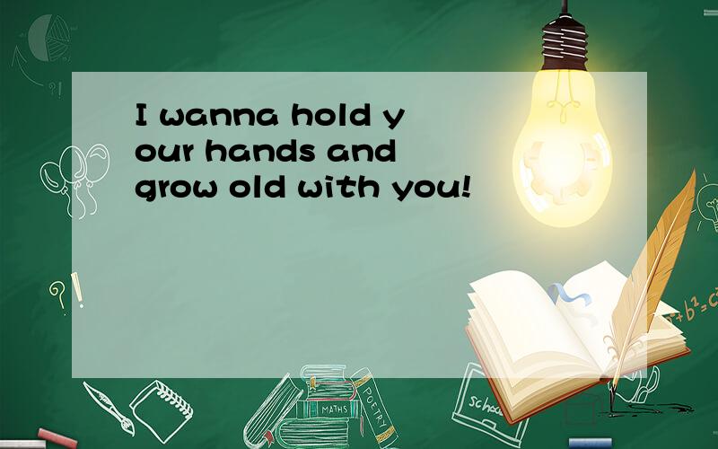 I wanna hold your hands and grow old with you!