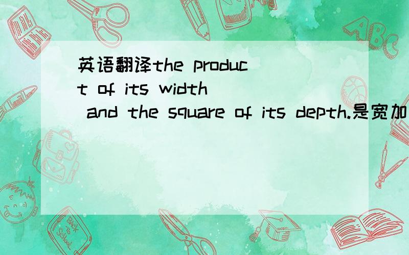 英语翻译the product of its width and the square of its depth.是宽加上 深的平方 还是宽加上深的平方 还是宽乘以 深的平方呢?