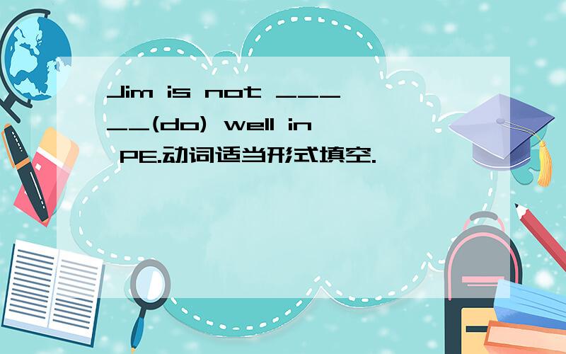 Jim is not _____(do) well in PE.动词适当形式填空.