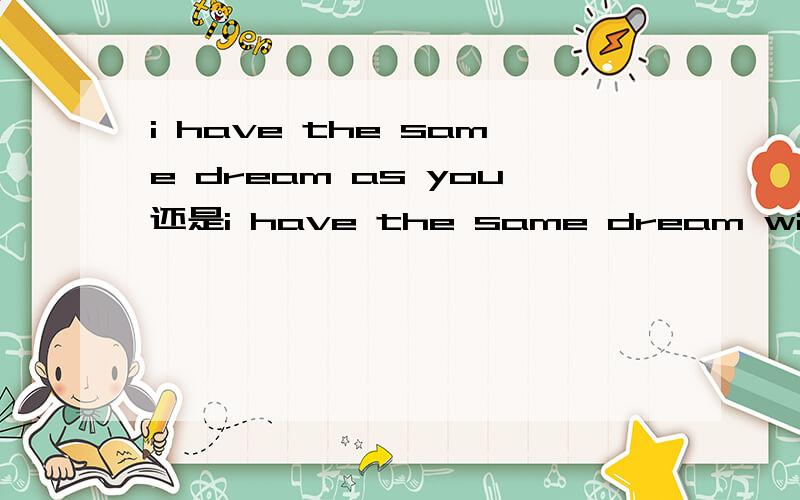 i have the same dream as you还是i have the same dream with you .as with 的用法有什么区别