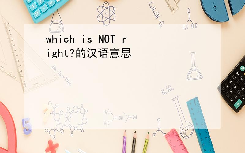which is NOT right?的汉语意思