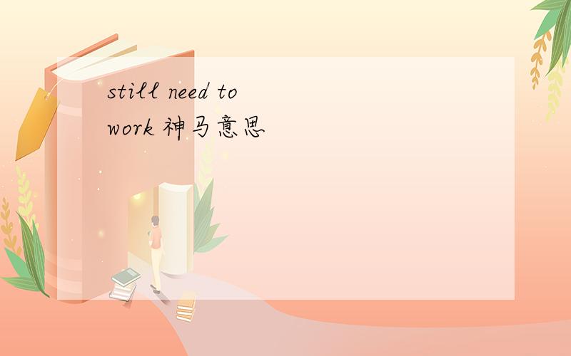still need to work 神马意思