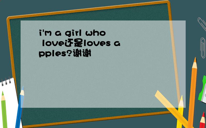 i'm a girl who love还是loves apples?谢谢