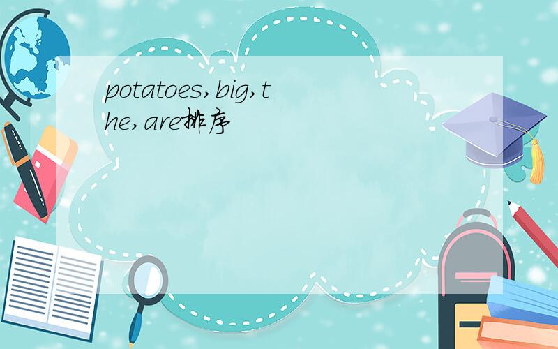 potatoes,big,the,are排序