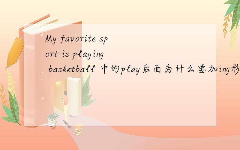 My favorite sport is playing basketball 中的play后面为什么要加ing形式
