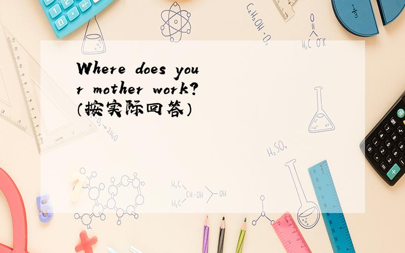 Where does your mother work?（按实际回答）