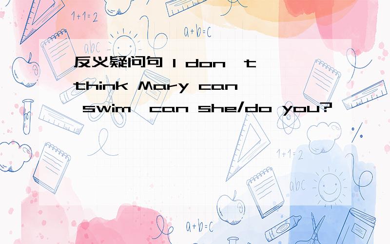 反义疑问句 I don't think Mary can swim,can she/do you?