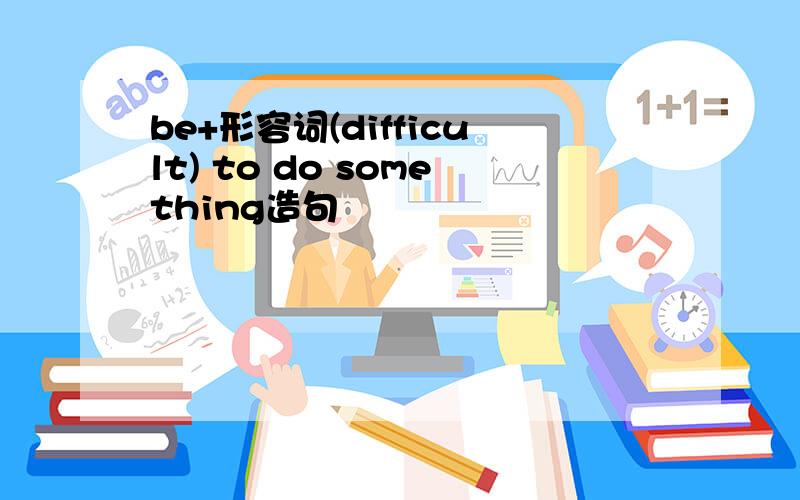 be+形容词(difficult) to do something造句