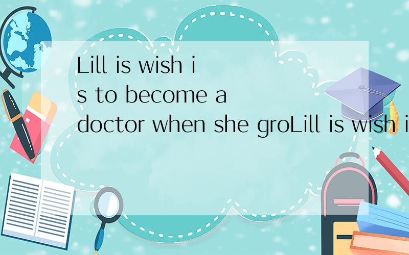 Lill is wish is to become a doctor when she groLill is wish is to become a doctor when she grows up.What is ______,Sam?A) you B) yours C) your D) yourself I‟m afraid this pair of glasses is too expensive.Would you show me ______ pair?A) another