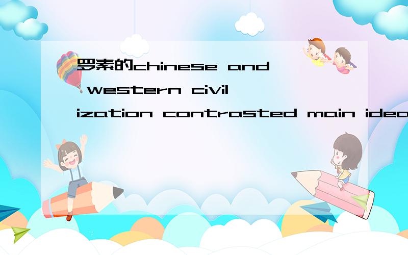 罗素的chinese and western civilization contrasted main idea是什么?在线等,急!