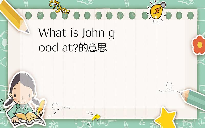 What is John good at?的意思