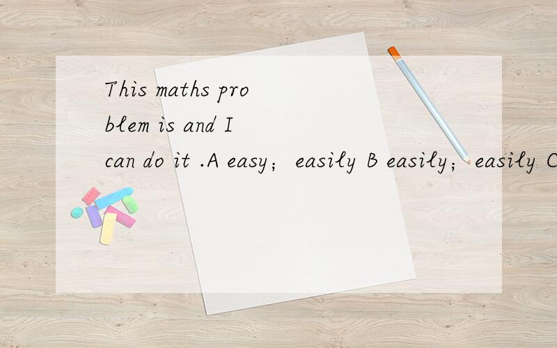 This maths problem is and I can do it .A easy；easily B easily；easily C easy：easy D easily；easy