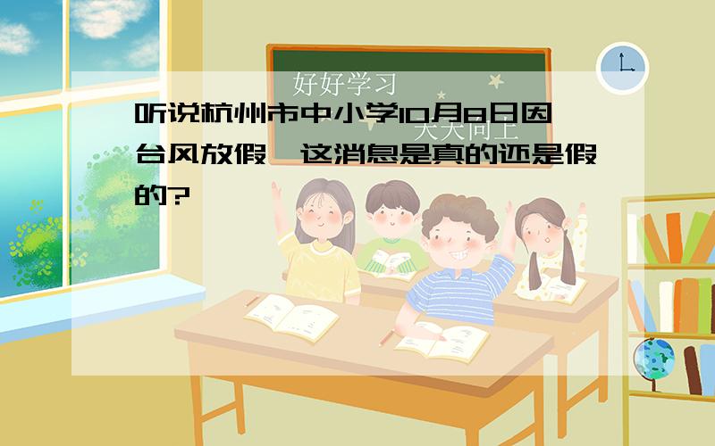 听说杭州市中小学10月8日因台风放假,这消息是真的还是假的?