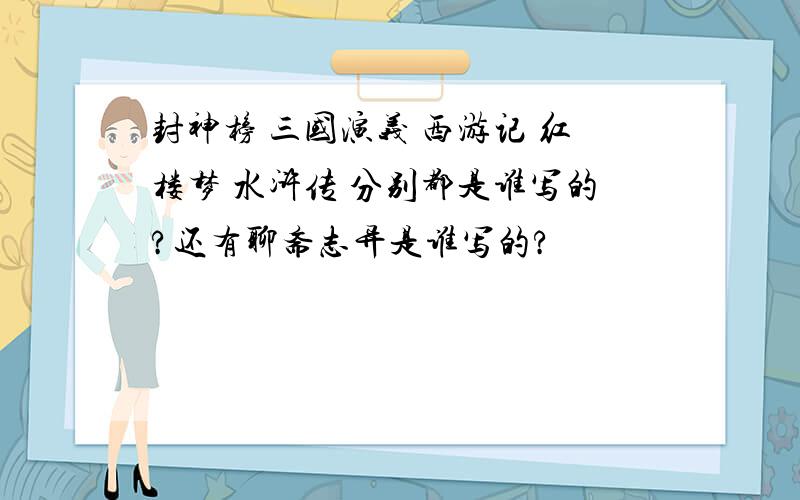封神榜 三国演义 西游记 红楼梦 水浒传 分别都是谁写的?还有聊斋志异是谁写的?
