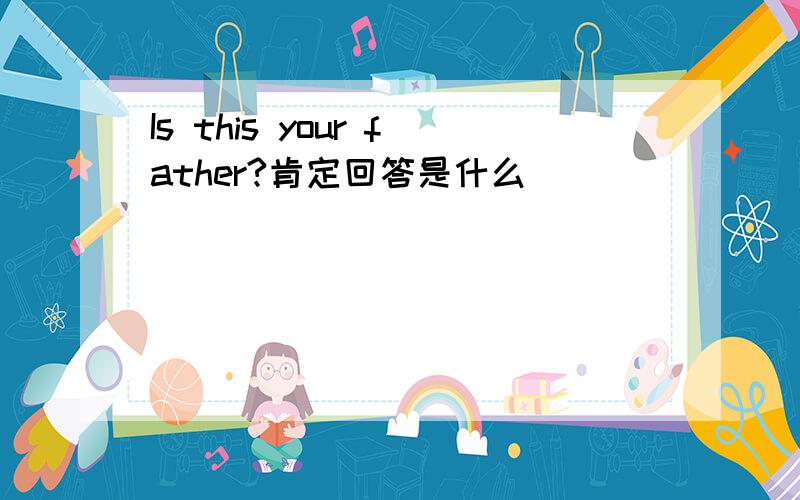 Is this your father?肯定回答是什么