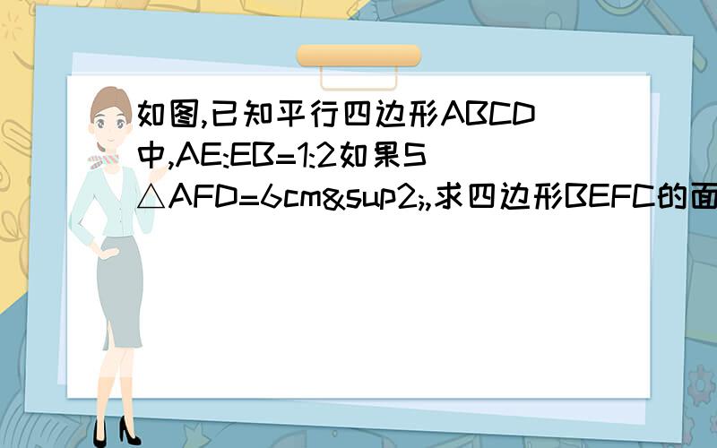 如图,已知平行四边形ABCD中,AE:EB=1:2如果S△AFD=6cm²,求四边形BEFC的面积