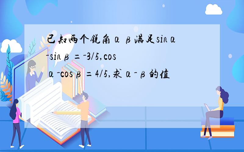 已知两个锐角αβ满足sinα-sinβ=-3/5,cosα-cosβ=4/5,求α-β的值