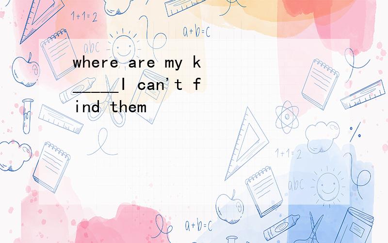 where are my k_____I can't find them