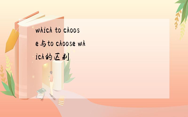 which to choose与to choose which的区别