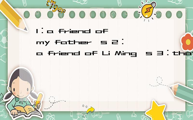 1：a friend of my father's 2：a friend of Li Ming's 3：that book of yours（能否改成your's) 前两句有什么语法区别?