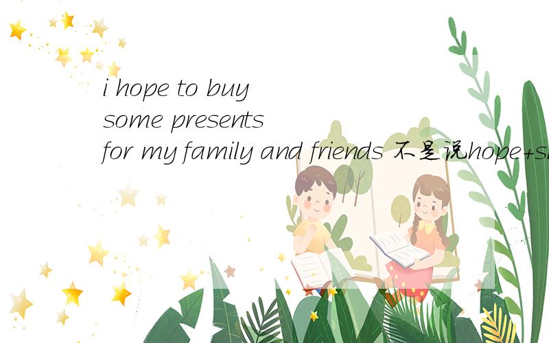 i hope to buy some presents for my family and friends 不是说hope+sb+todo不能修饰人吗?