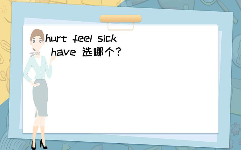 hurt feel sick have 选哪个?