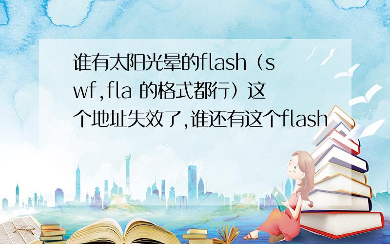 谁有太阳光晕的flash（swf,fla 的格式都行）这个地址失效了,谁还有这个flash