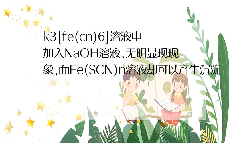 k3[fe(cn)6]溶液中加入NaOH溶液,无明显现现象,而Fe(SCN)n溶液却可以产生沉淀