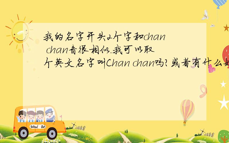我的名字开头2个字和chan chan音很相似.我可以取个英文名字叫Chan chan吗?或者有什么好介绍.