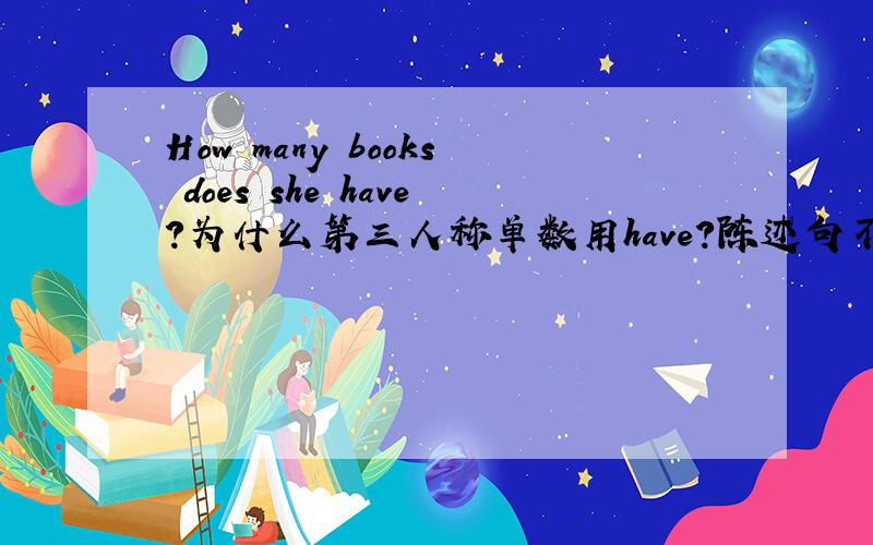 How many books does she have?为什么第三人称单数用have?陈述句不是She has a book吗?我懂为什么用does,但不懂为什么改has变have