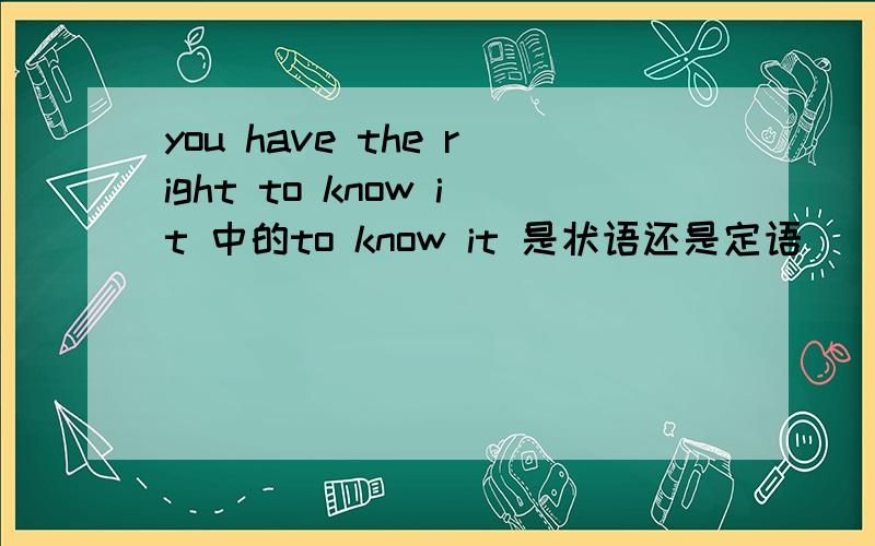 you have the right to know it 中的to know it 是状语还是定语
