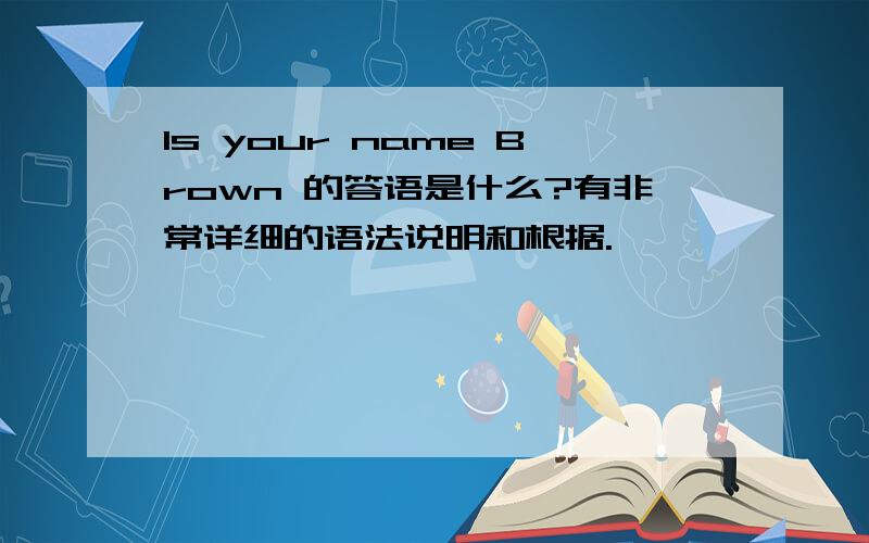 Is your name Brown 的答语是什么?有非常详细的语法说明和根据.