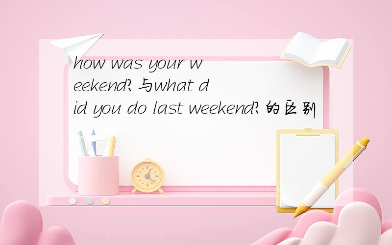 how was your weekend?与what did you do last weekend?的区别