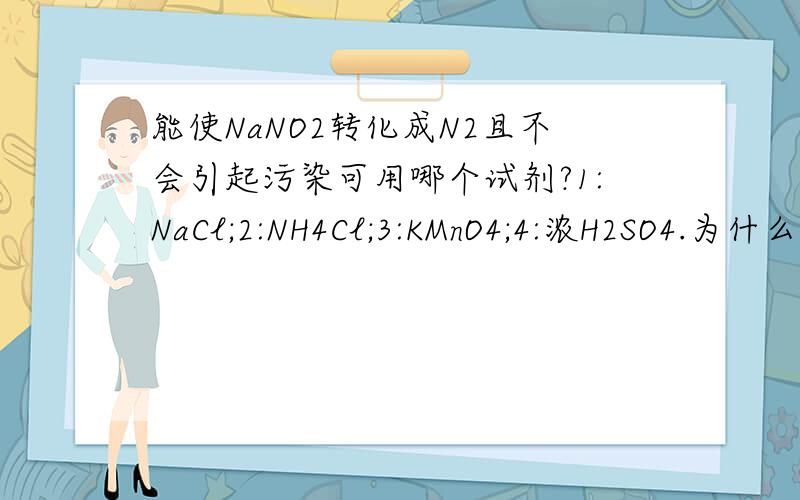 能使NaNO2转化成N2且不会引起污染可用哪个试剂?1:NaCl;2:NH4Cl;3:KMnO4;4:浓H2SO4.为什么?