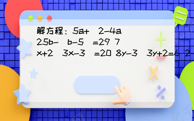 解方程：5a+（2-4a） 25b-（b-5）=29 7x+2（3x-3）=20 8y-3（3y+2=6 2（x+8)=3(x-1) 8x=-2（x=4）