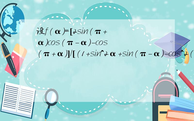 设f(α)=[2sin(π+α)cos(π-α)-cos(π+α)]/[(1+sin^2α+sin(π-α)-cos^2(π-α),求f(-23π/6)的值