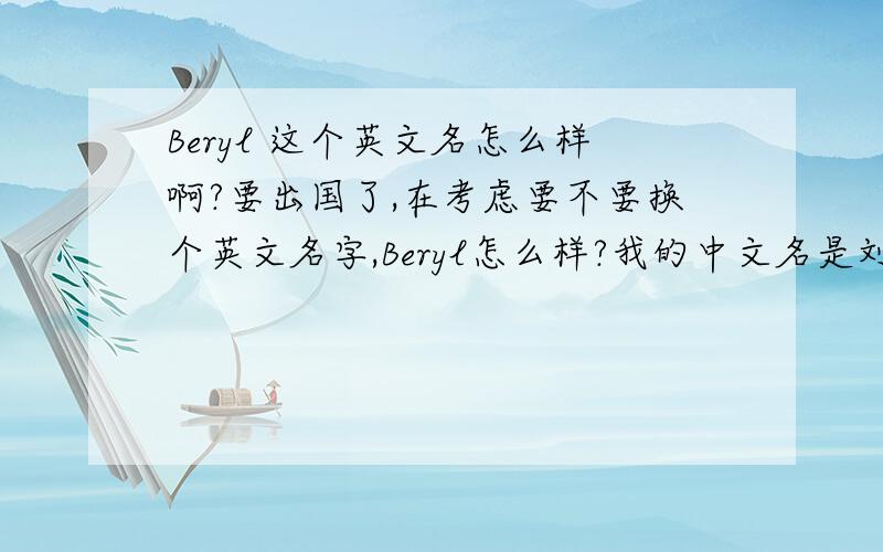 Beryl 这个英文名怎么样啊?要出国了,在考虑要不要换个英文名字,Beryl怎么样?我的中文名是刘 siqi，有没有什么和中文名字有联系的好听的英文名字呢？