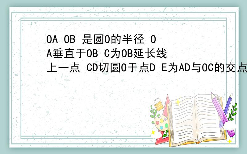 OA OB 是圆O的半径 OA垂直于OB C为OB延长线上一点 CD切圆O于点D E为AD与OC的交点 连接OD 已知CE=5 求线段CD的长