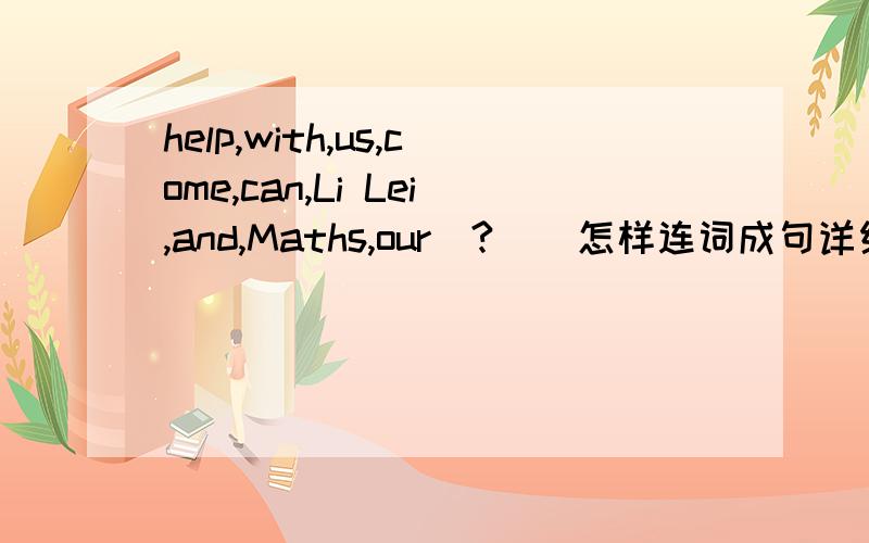 help,with,us,come,can,Li Lei,and,Maths,our(?)  怎样连词成句详细的问题说明,有助于回答者给出准确的答案
