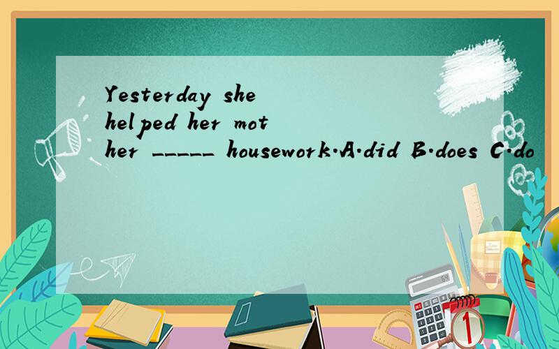 Yesterday she helped her mother _____ housework.A.did B.does C.do