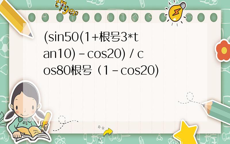 (sin50(1+根号3*tan10)-cos20)／cos80根号（1-cos20)